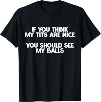 If You Think My Tits Are Nice You Should See My Balls Jokes T-Shirt