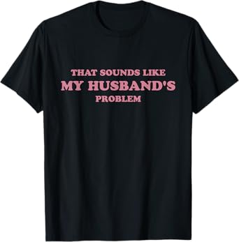 That Sounds Like My Husband's Problem Funny Women Tee Wife T-Shirt