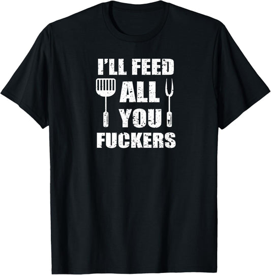 BBQ Dad Joke I'll Feed All You Fuckers Barbecue Cookout Chef T-Shirt
