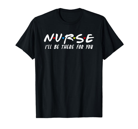 Cute Nurse Shirt I'll Be There For You For RN & LPN Nurses T-Shirt