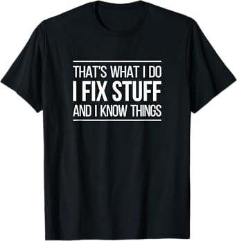 That's What I Do - I Fix Stuff And I Know Things - T-Shirt