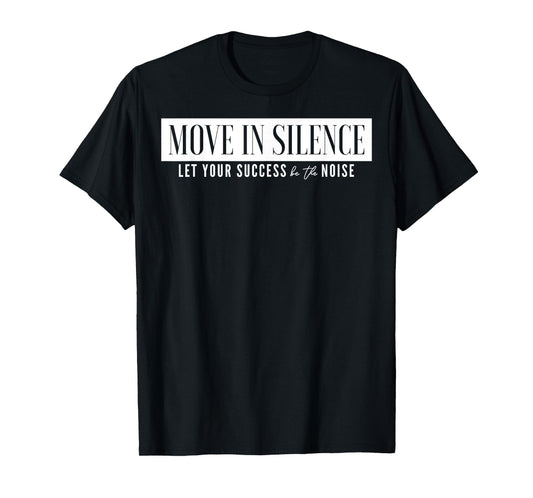 Move In Silence Let Your Success Be The Noise T-Shirt