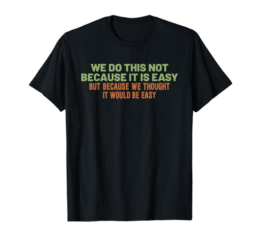 Funny Cool Sarcastic We Do This Not Because It is Easy T-Shirt