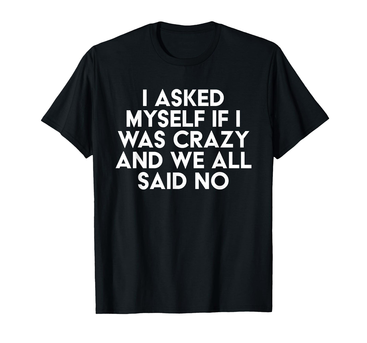 I Asked Myself If I Was Crazy And We All Said No Funny T-Shirt