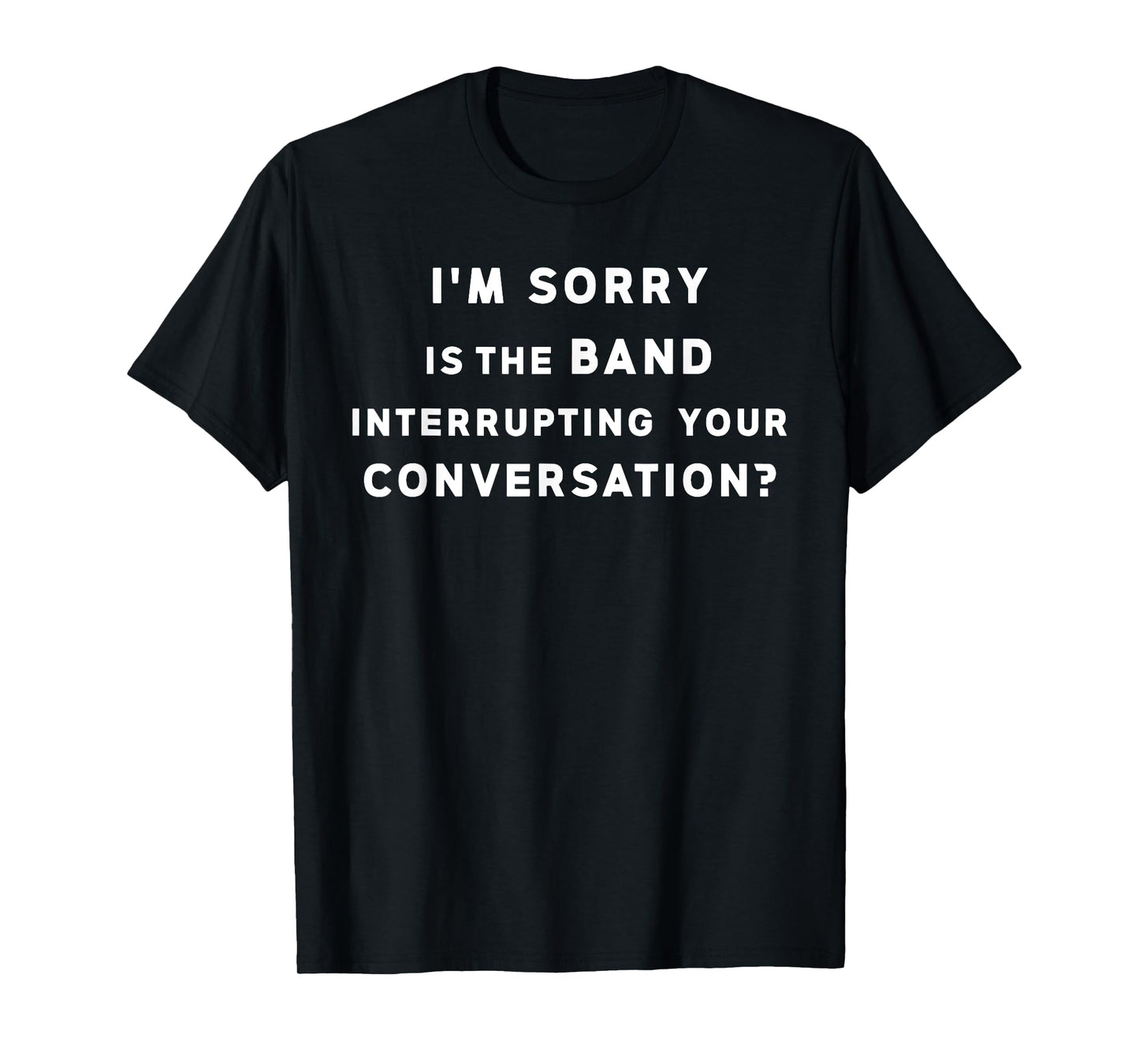 Funny I'm Sorry is The Band Interrupting Your Conversation T-Shirt