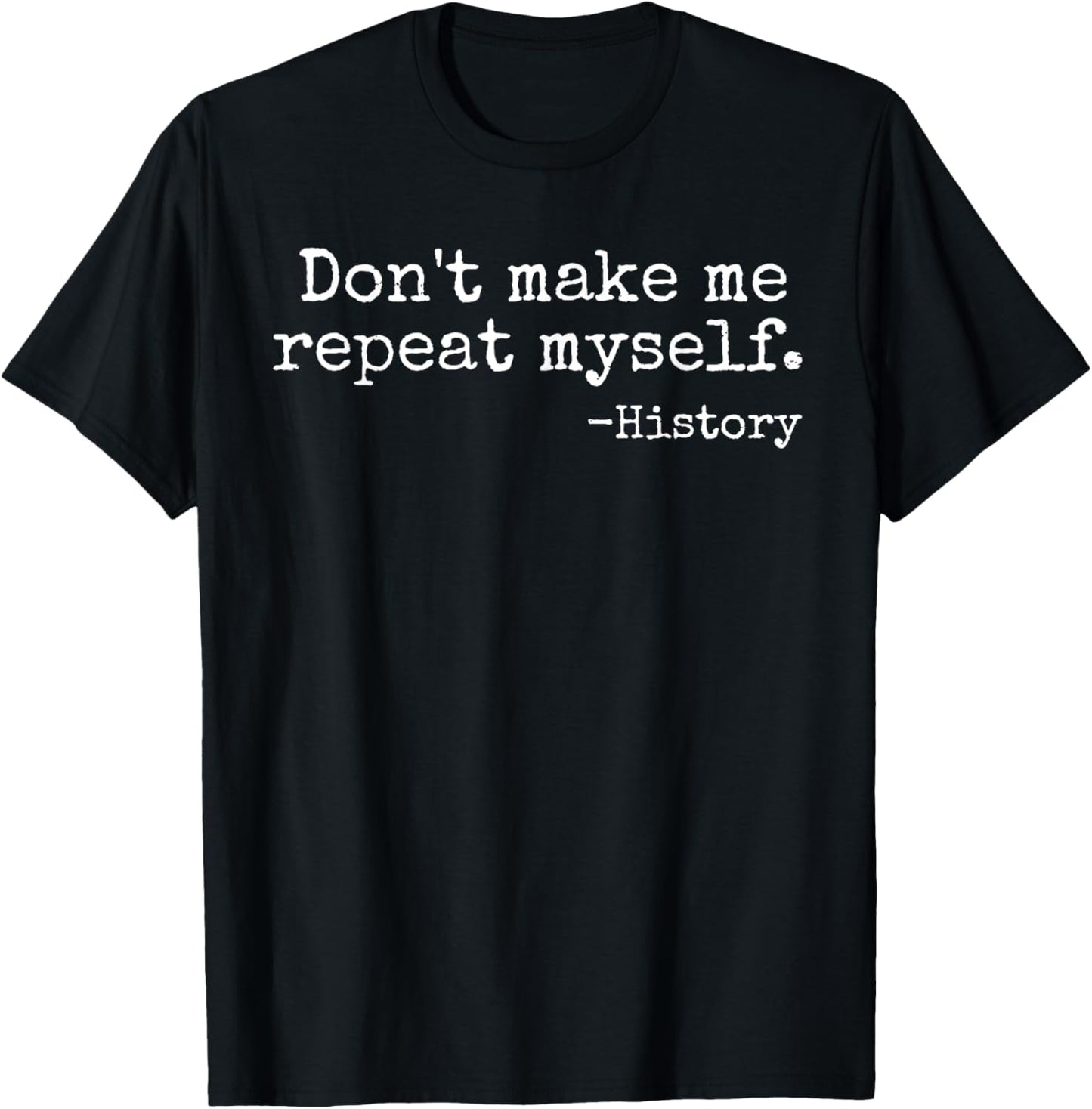 Don't Make Me Repeat Myself History Teacher T-Shirt