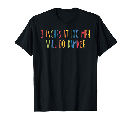 3 Inches At 100 Mph Will Do Damage Design T-Shirt