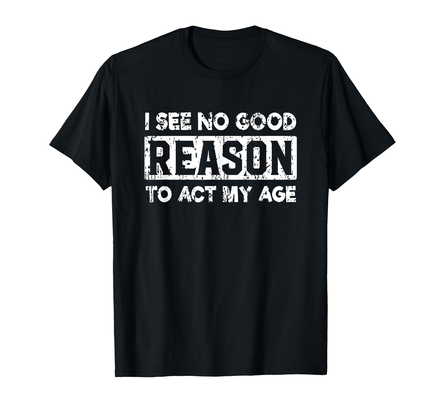 i see no good reason to act my age T-Shirt