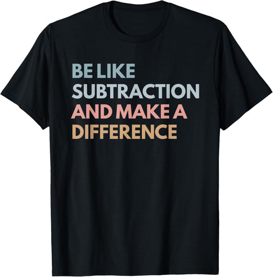 Be Like Subtraction And Make A Difference Funny Math Teacher T-Shirt