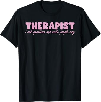 Therapist I Ask Questions And Make People Cry Design T-Shirt