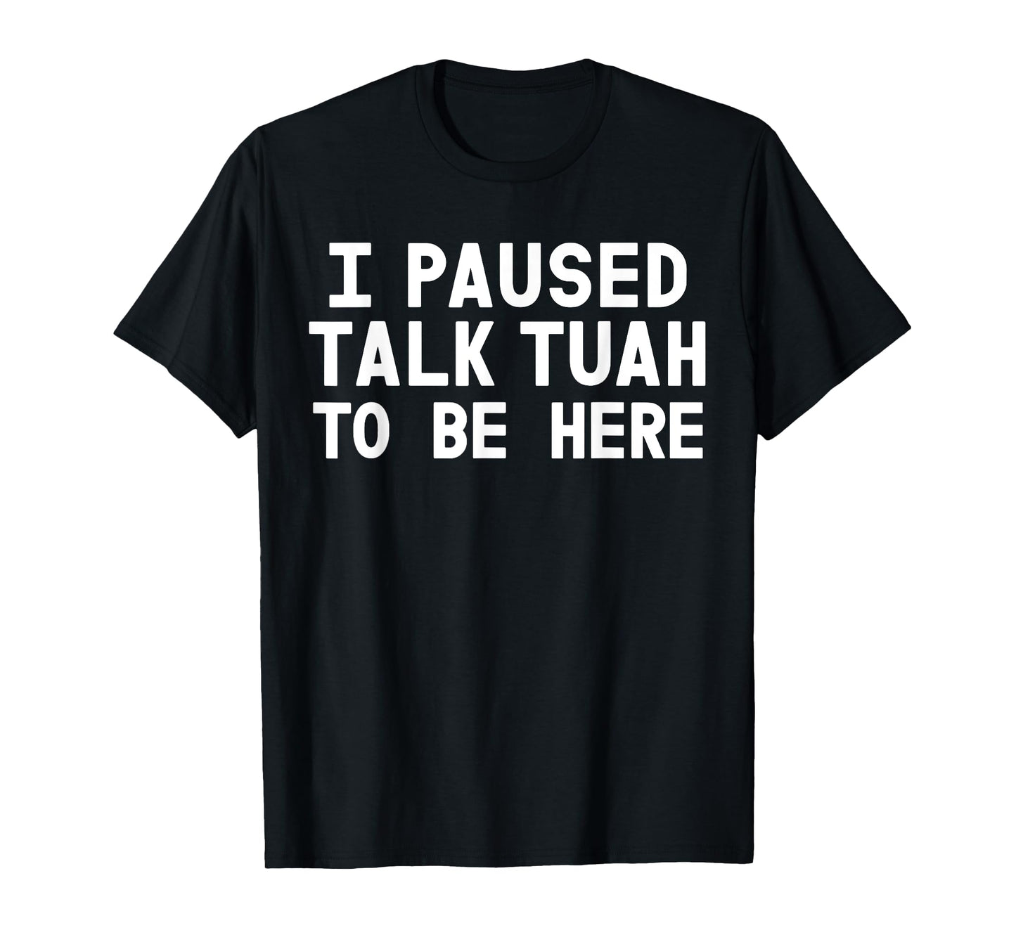 I Paused Talk Tuah To Be Here Funny Sarcastic Saying For Men T-Shirt