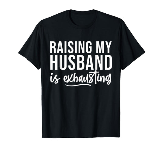 Raising My Husband Is Exhausted Funny Wife Sarcastic Saying T-Shirt