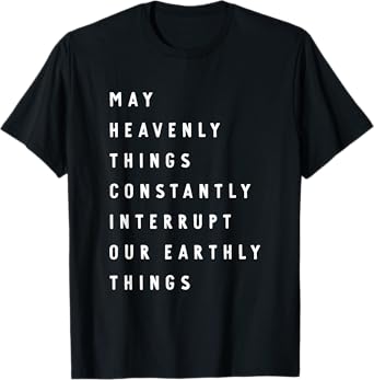 May Heavenly Things Constantly Interrupt Our Earthly Things T-Shirt
