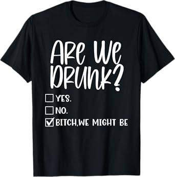 Are We Drunk Bitch We Might Be Alcoholic Bestie Drinking T-Shirt