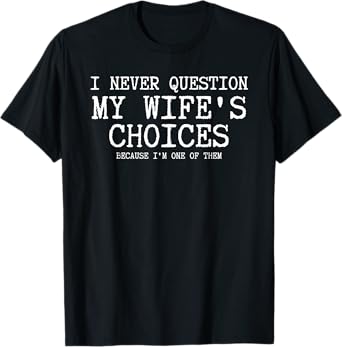 I Never Question My Wife's Choices Because I'm One Of Them T-Shirt