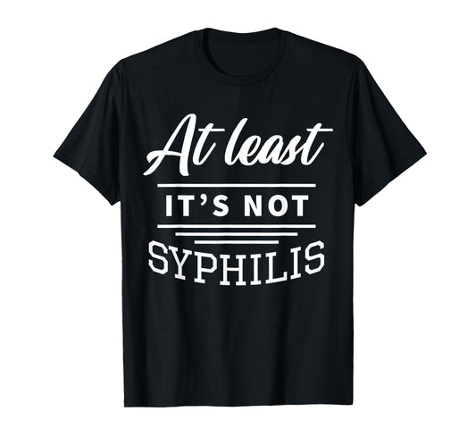 At Least It's Not Syphilis T-Shirt