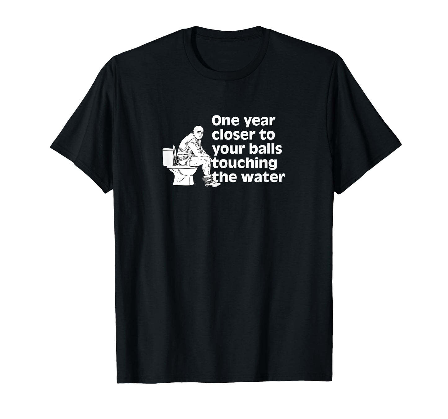 Another year closer to your balls touching the water Funny T-Shirt