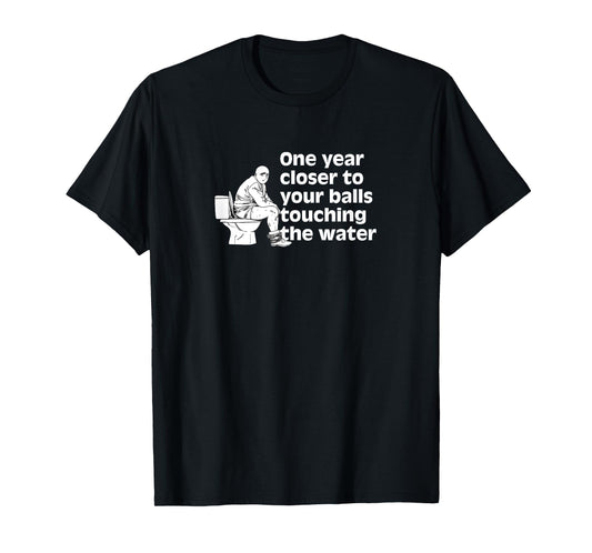 Another year closer to your balls touching the water Funny T-Shirt