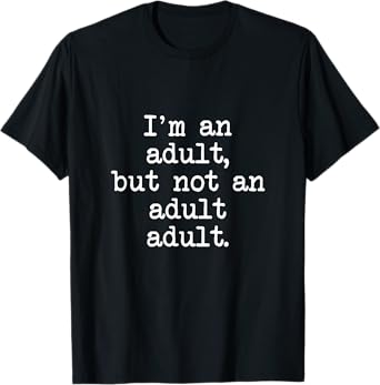I'm An Adult, But Not An Adult Adult, Funny Mom Dad T-Shirt