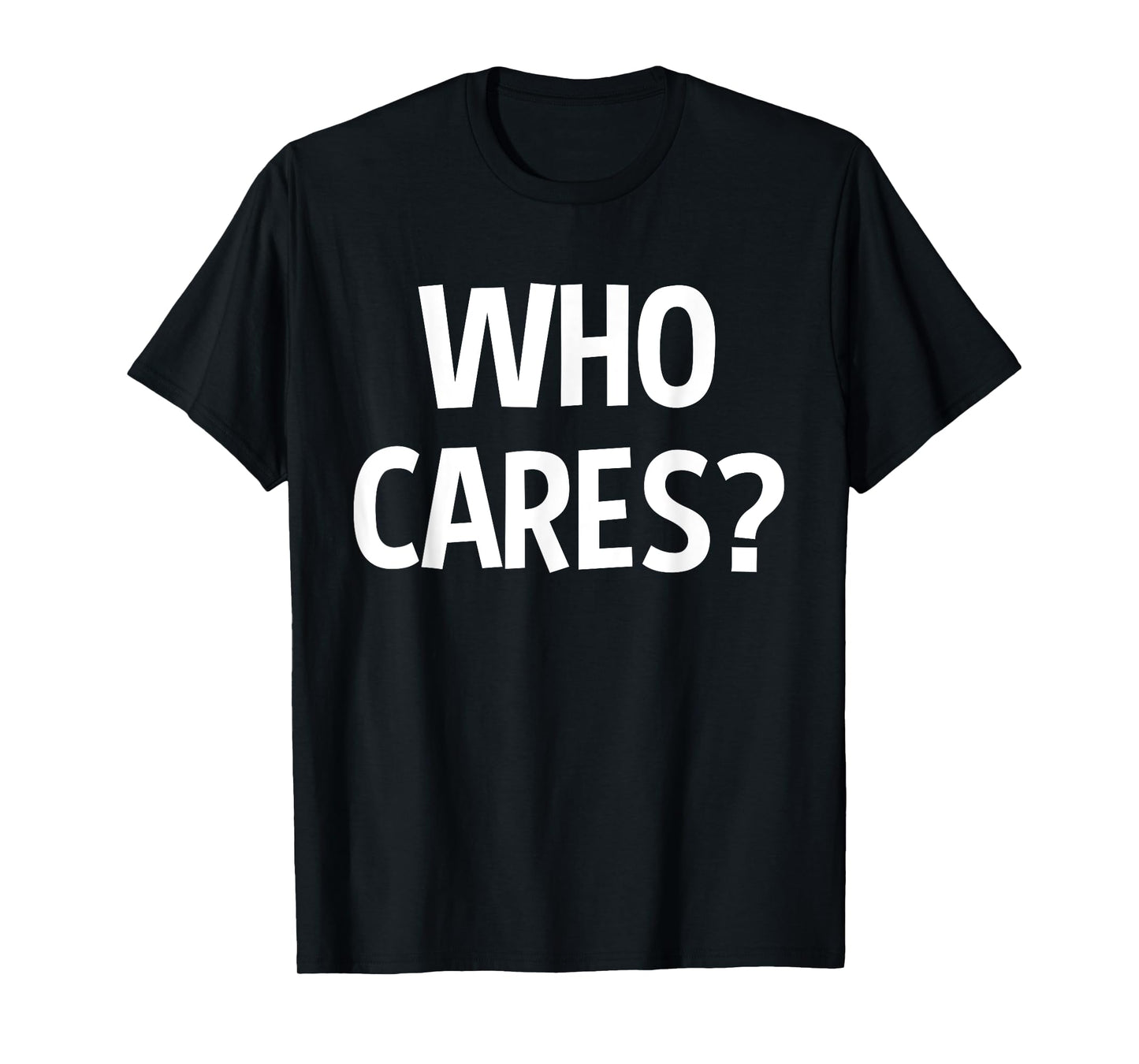 Who Cares Funny Sarcastic Joke Funny Saying Birthday Gift T-Shirt