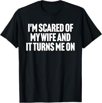 I'm Scared Of My Wife And It Turns Me On Design T-Shirt