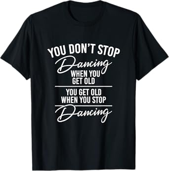 You Don't Stop Dancing When You Get Old - Cute Dancer Teache T-Shirt