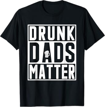 Drunk Dads Matter Funny Fathers Day Birthday Gift For Men T-Shirt