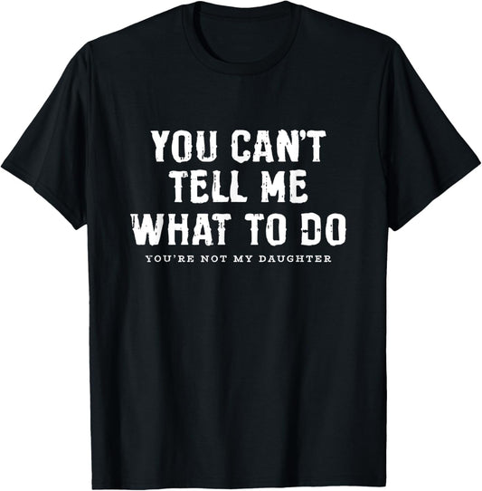 You Cant Tell Me What To Do Daughter Fathers Day Funny Dad T-Shirt