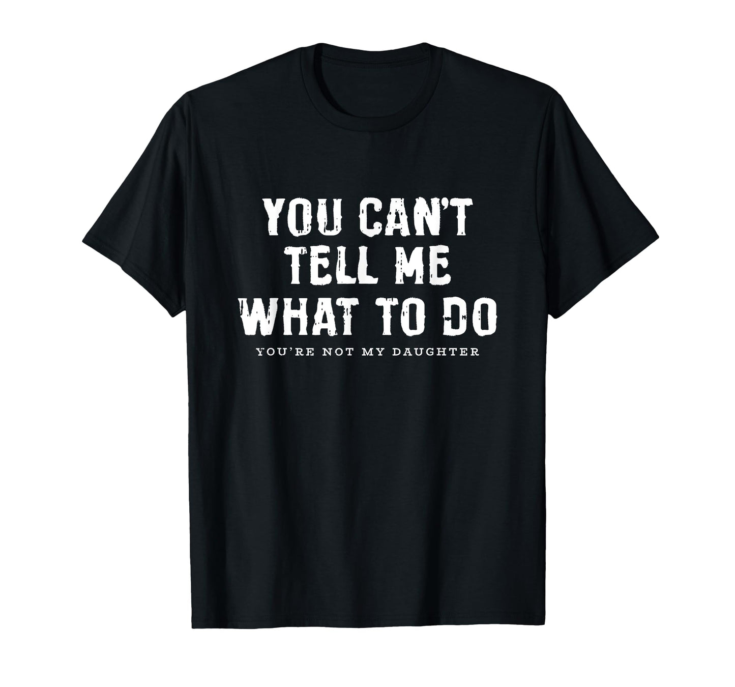 You Cant Tell Me What To Do Daughter Fathers Day Funny Dad T-Shirt