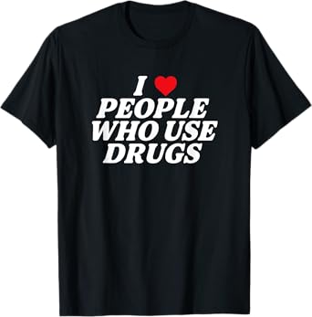 I Love People Who Use Drugs Apparel T-Shirt