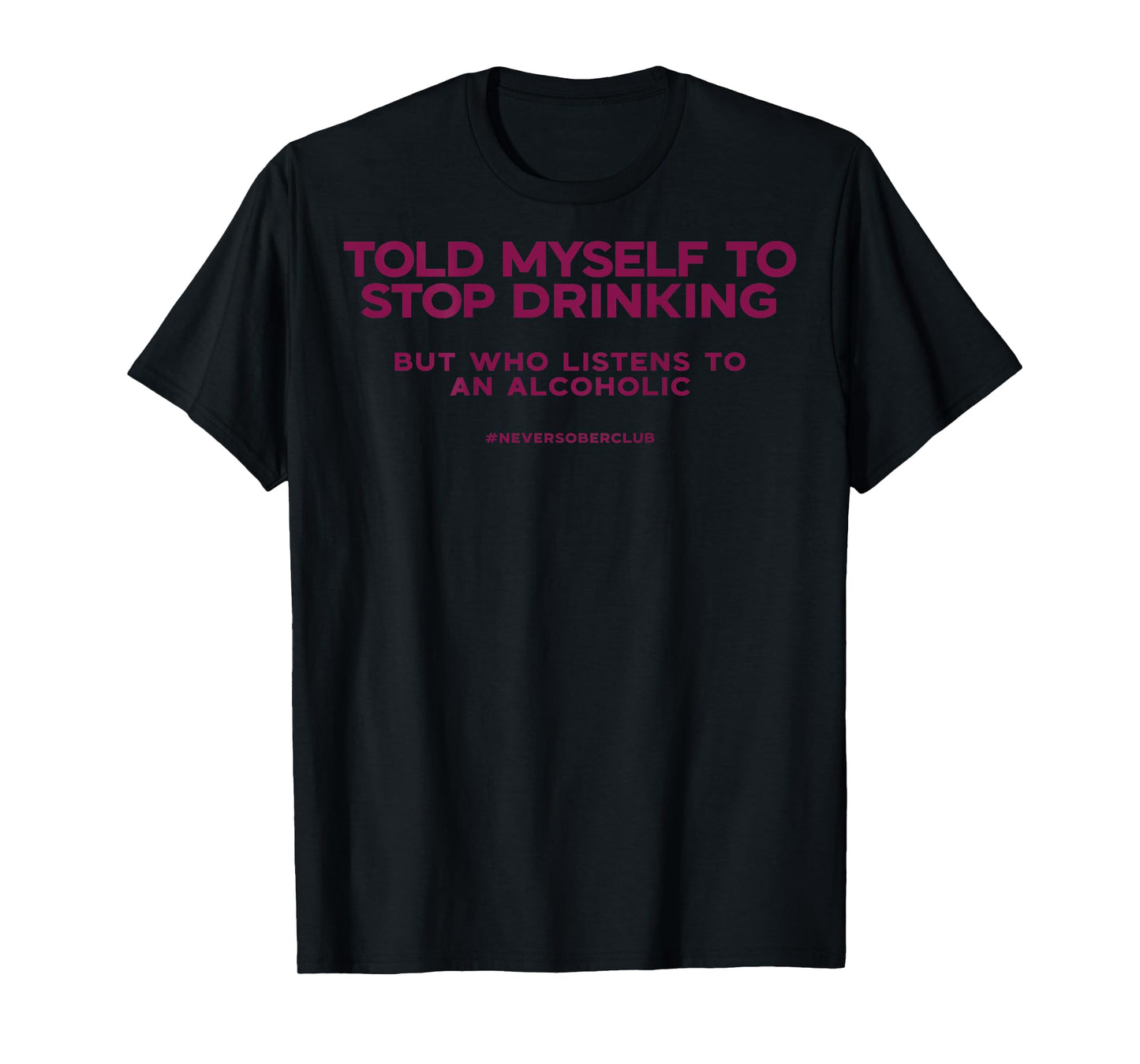 Told Myself To Stop Drinking But Who Listens To An Alcoholic T-Shirt