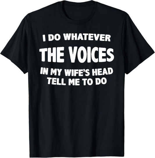 I Do Whatever Voices In My Wifes Head Tell Me To Do T-Shirt