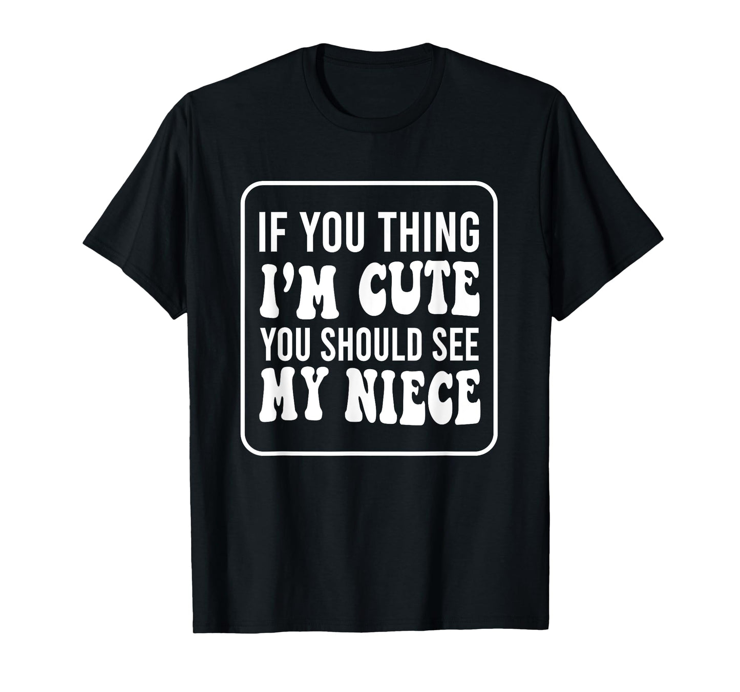 If You Think I'm Cute You Should See My Niece Funny T-Shirt