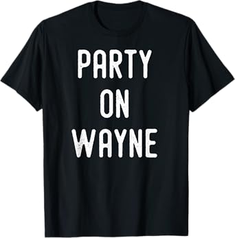 Party on Wayne T-Shirt - Funny Drinking T-Shirt T-Shirt