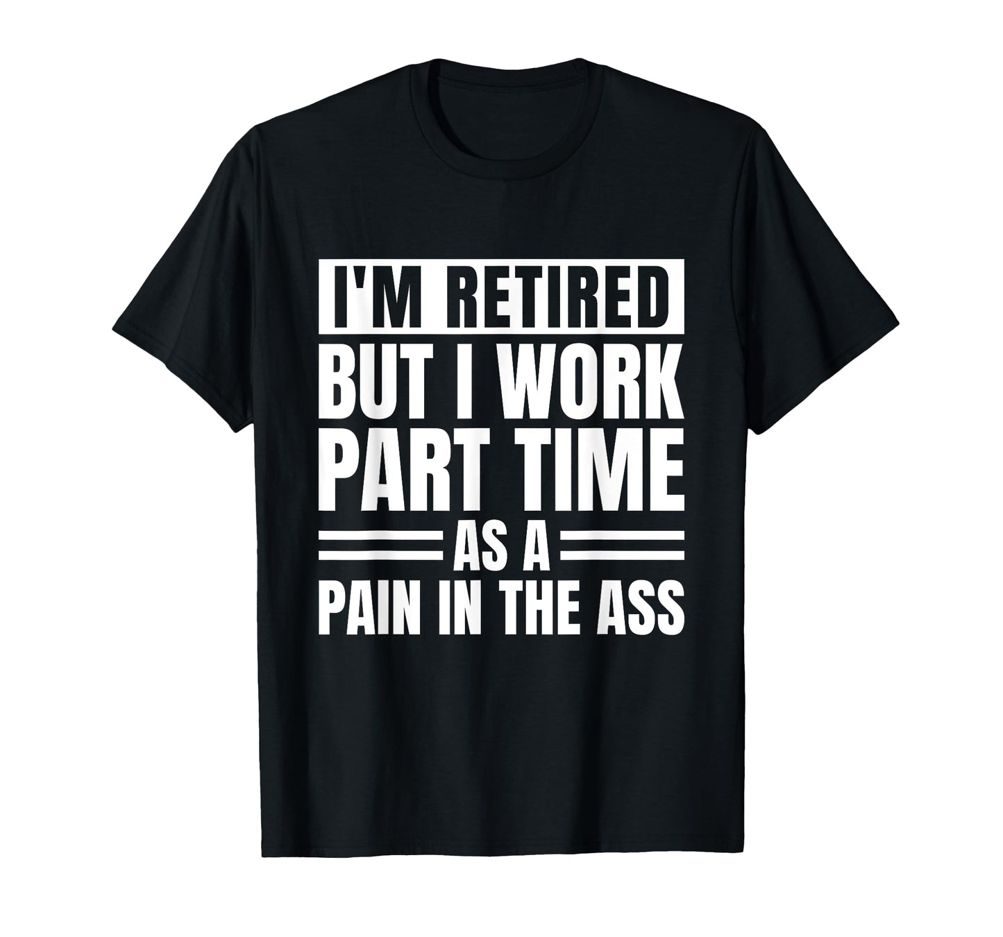 I Am Retired But I Work Part Time As A Pain In The Ass Funny T-Shirt