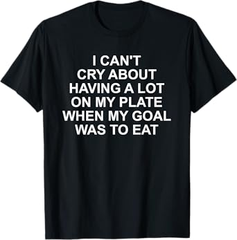 I Can't Cry About Having A Lot On My Plate Funny Quote T-Shirt