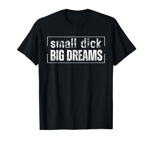 Small Dick Big Dreams Funny Men T-Shirt