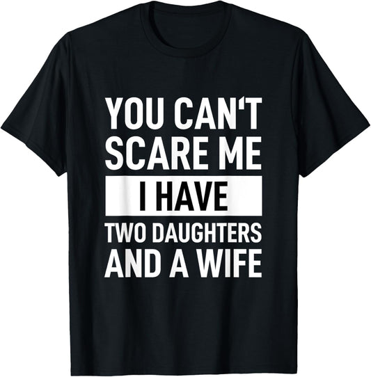 Dad Father You Cant Scare Me I Have Two Daughters And A Wife T-Shirt