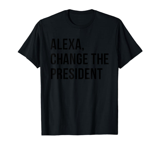 Alexa Change The President Funny Saying Quote T-Shirt