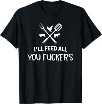 I'll Feed All You Fuckers Funny Grilling Quote BBQ Dad Chef T-Shirt