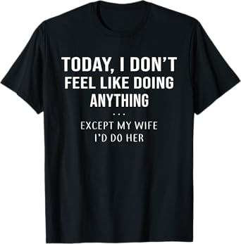 Today I Don't Feel Like Doing Anything Except My Wife I'd Do T-Shirt