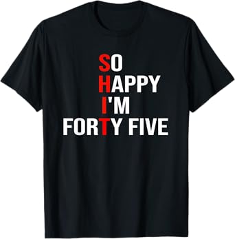 So Happy I'm Forty Five Funny 45 Years Old 45th Birthday T-Shirt