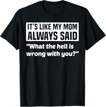 It's Like My Mom Always Said What The Hell Is Wrong With You T-Shirt