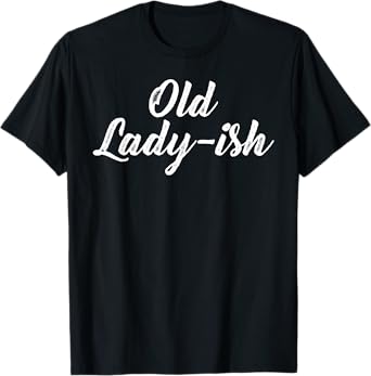 Old Lady Old Ladyish Birthday Mom Grandma Mother Aunt Girl T-Shirt