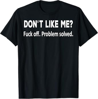 Don't Like Me Fuck Off Problem Solved Funny Shirt For You T-Shirt