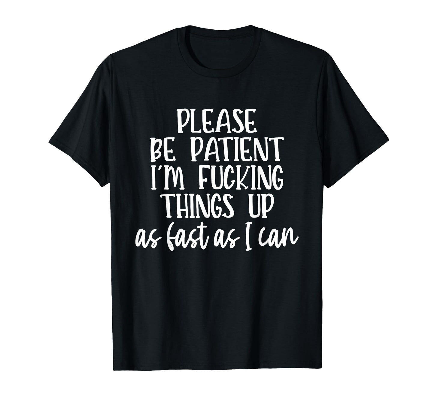 Please Be Patient I'm Fcking Things Up As Fast As I Can T-Shirt