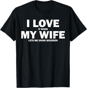 I Love It When My Wife Let's Me Drink Bourbon T-Shirt
