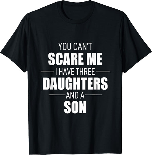 Fathers Day You Cant Scare Me I Have 3 Daughters And A Son T-Shirt