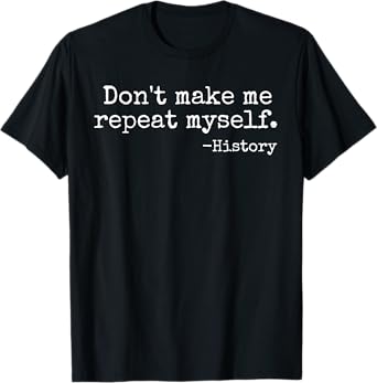 Don't Make Me Repeat Myself History Teacher Men Women Girls Kids T-Shirt
