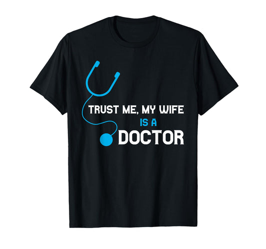 Trust Me, My Wife is A Doctor - Funny For Husband T-Shirt